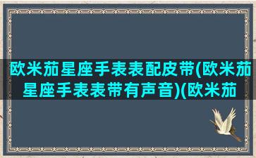 欧米茄星座手表表配皮带(欧米茄星座手表表带有声音)(欧米茄 星座 表带)